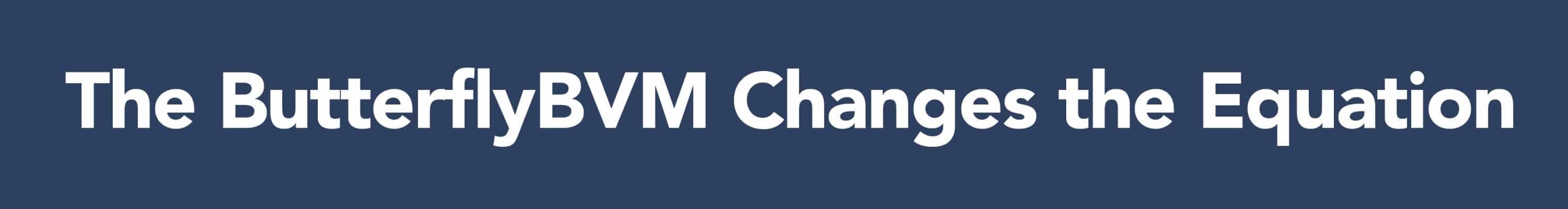 ButterflyBVM Changes the Equation 8.11.26 ButterflyBVM Changes the Equation